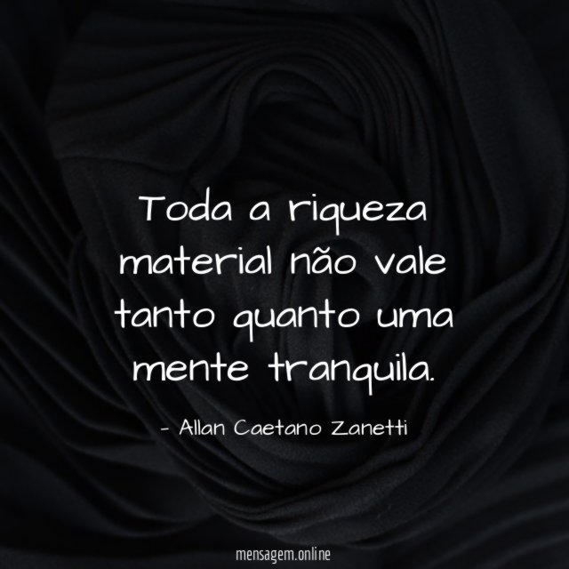 Toda a riqueza material não vale tanto quanto uma mente tranquila