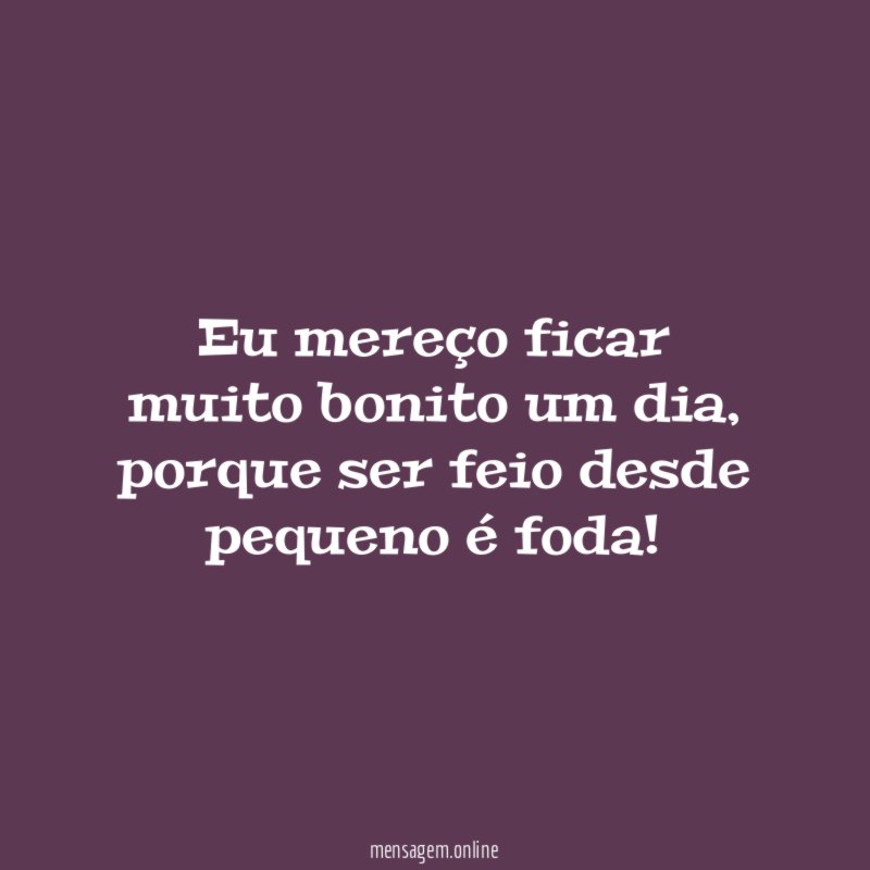 Eu mereço ficar muito bonito um dia