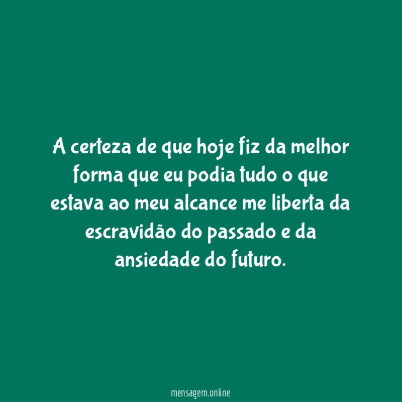 A certeza de que hoje fiz da melhor