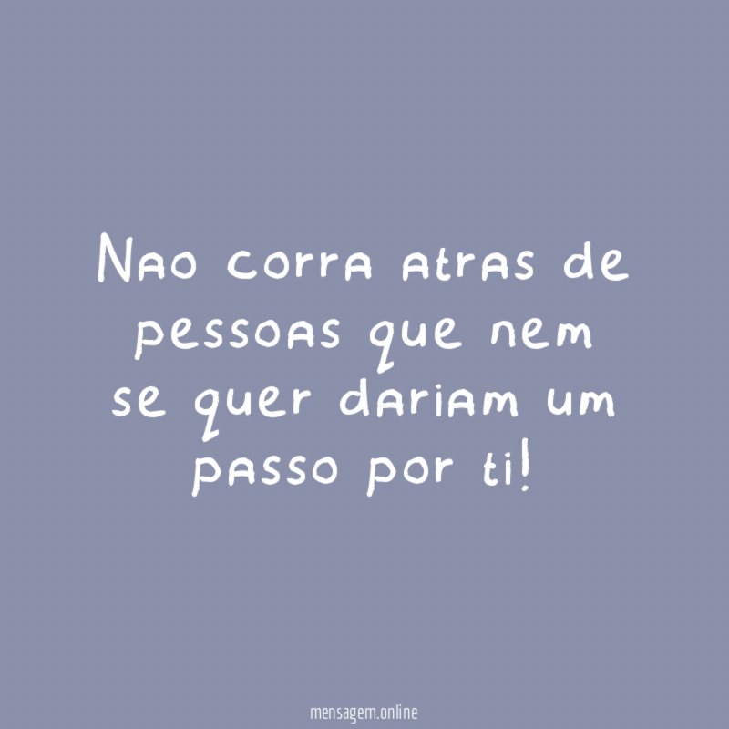 Nao corra atras de pessoas que nem se