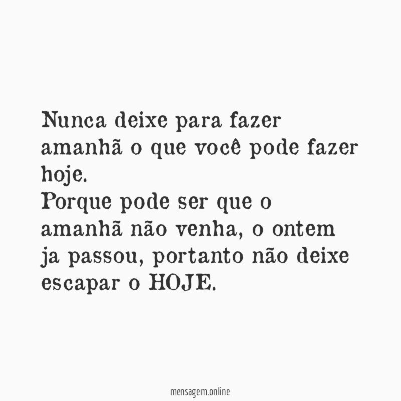 Nunca deixe para fazer amanhã o que você pode fazer hoje
