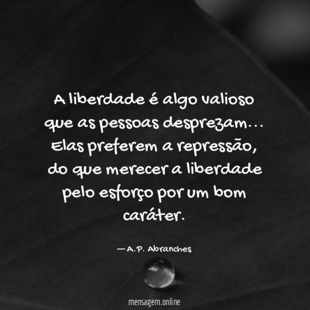 A liberdade é algo valioso que as pessoas desprezam
