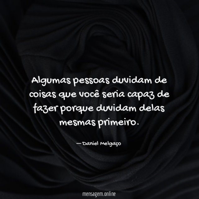 Algumas pessoas duvidam de coisas que você seria