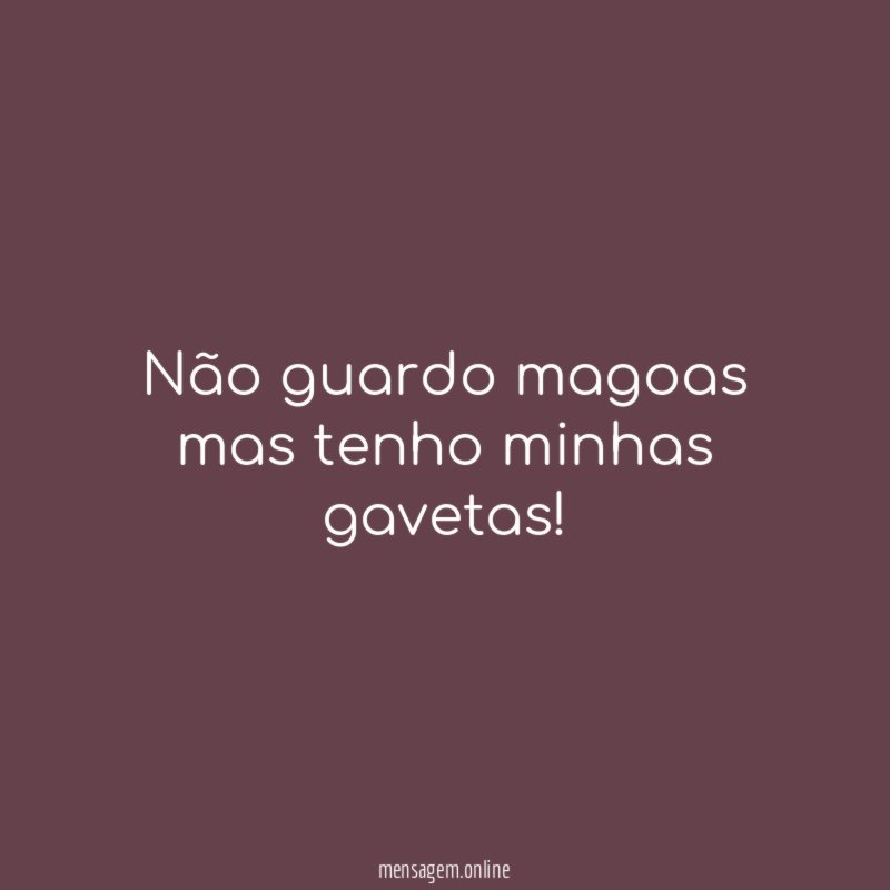Não guardo magoas mas tenho minhas gavetas