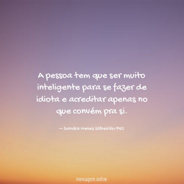 A pessoa tem que ser muito inteligente para