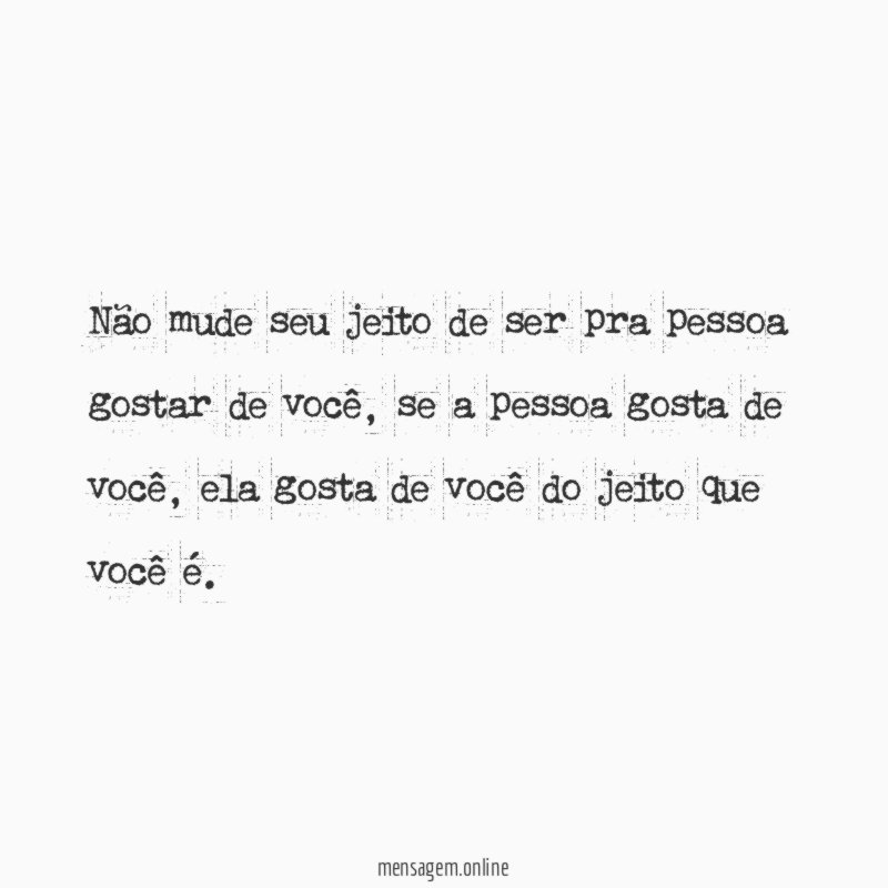 Não mude seu jeito de ser pra pessoa gostar de você