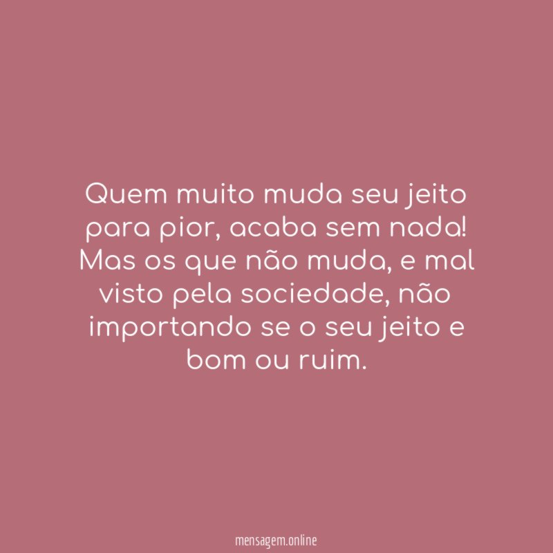 Quem muito muda seu jeito para pior