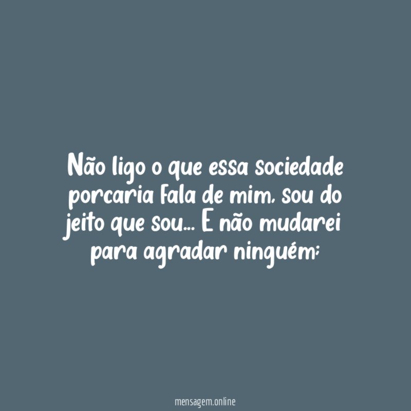 Não ligo o que essa sociedade porcaria fala de mim