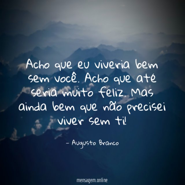 Acho que eu viveria bem sem você