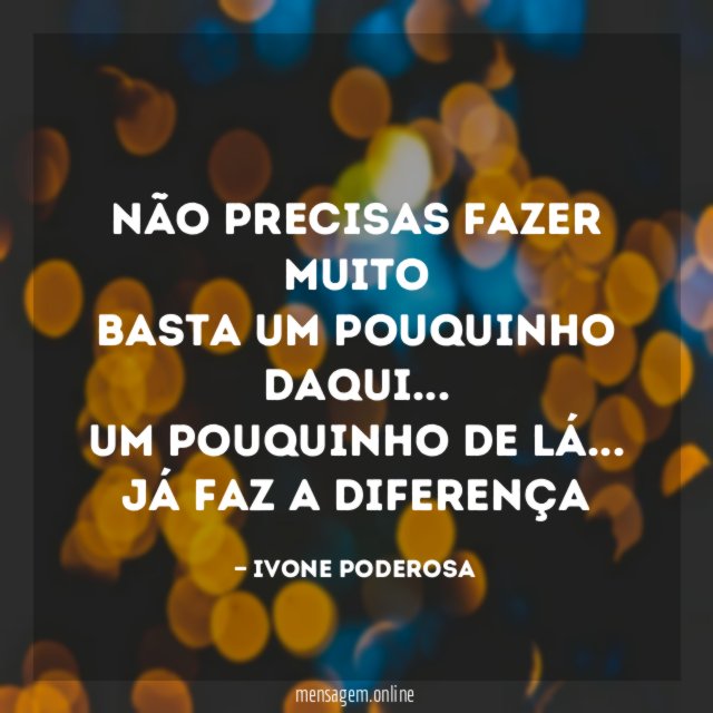 Não precisas fazer muito Basta um pouquinho daqui