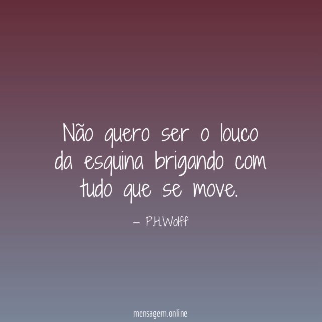 Não quero ser o louco da esquina brigando