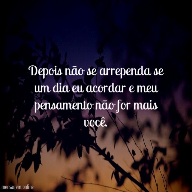 Depois não se arrependa se um dia eu