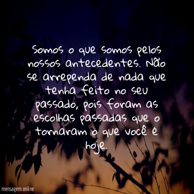 Somos o que somos pelos nossos antecedentes