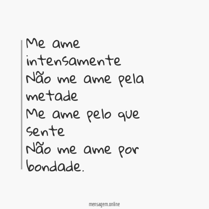 Me ame intensamente Não me ame pela metade Me ame