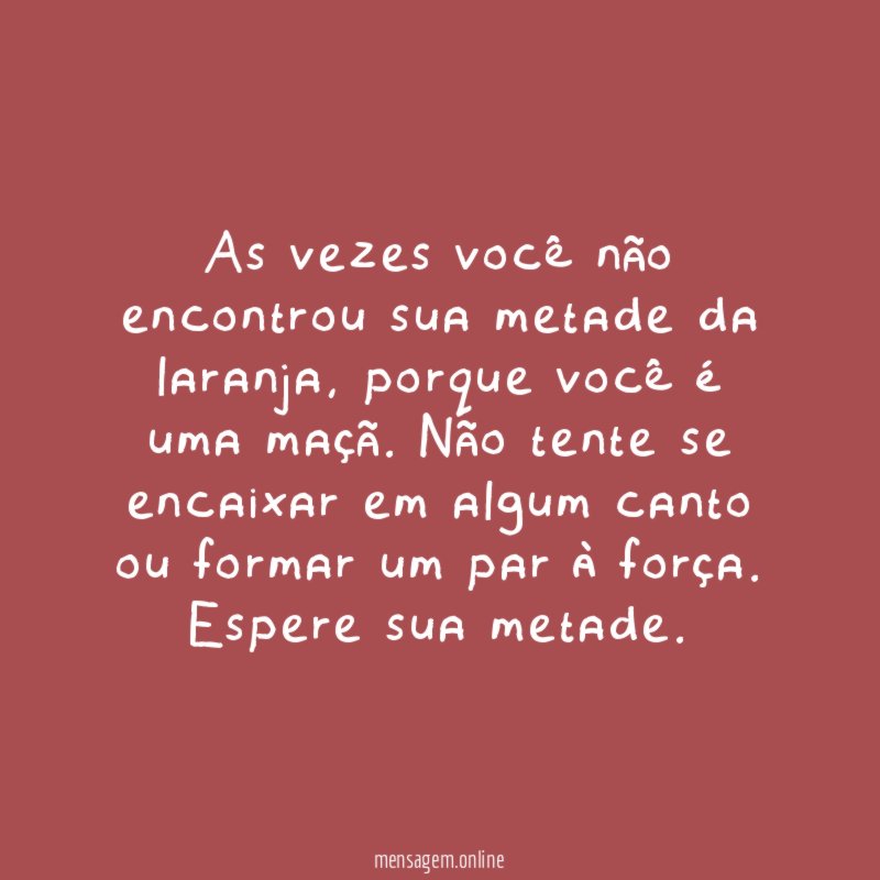 As vezes você não encontrou sua metade da laranja