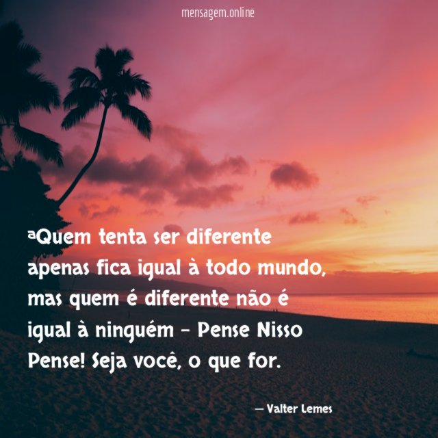 Quem tenta ser diferente apenas fica igual à todo mundo