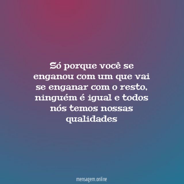 Só porque você se enganou com um que