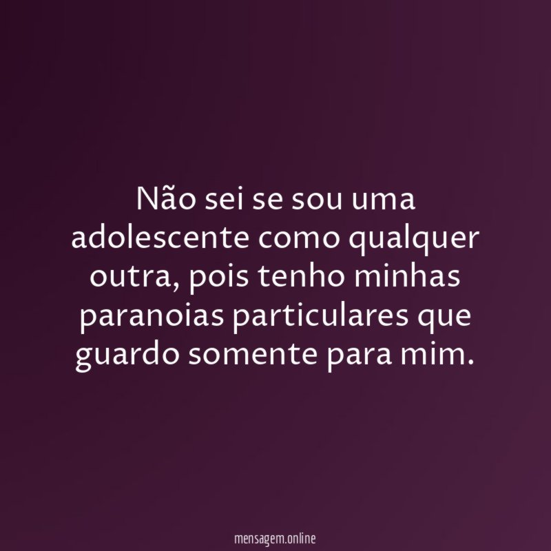 Não sei se sou uma adolescente como qualquer outra