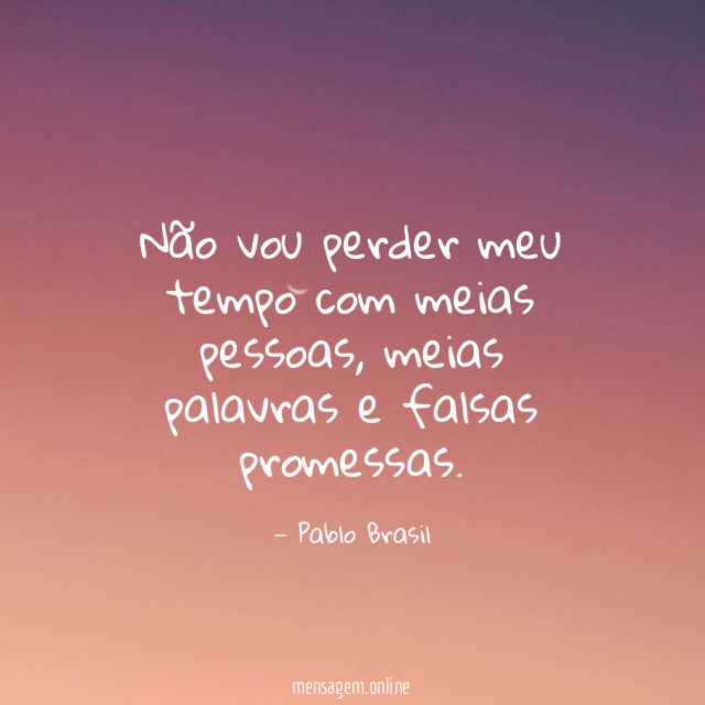 Não vou perder meu tempo com meias pessoas