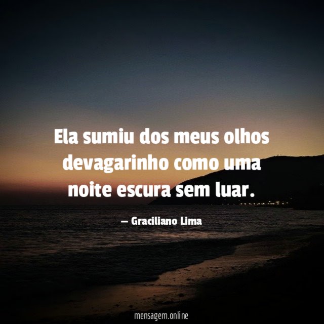 Ela sumiu dos meus olhos devagarinho como uma noite escura sem luar