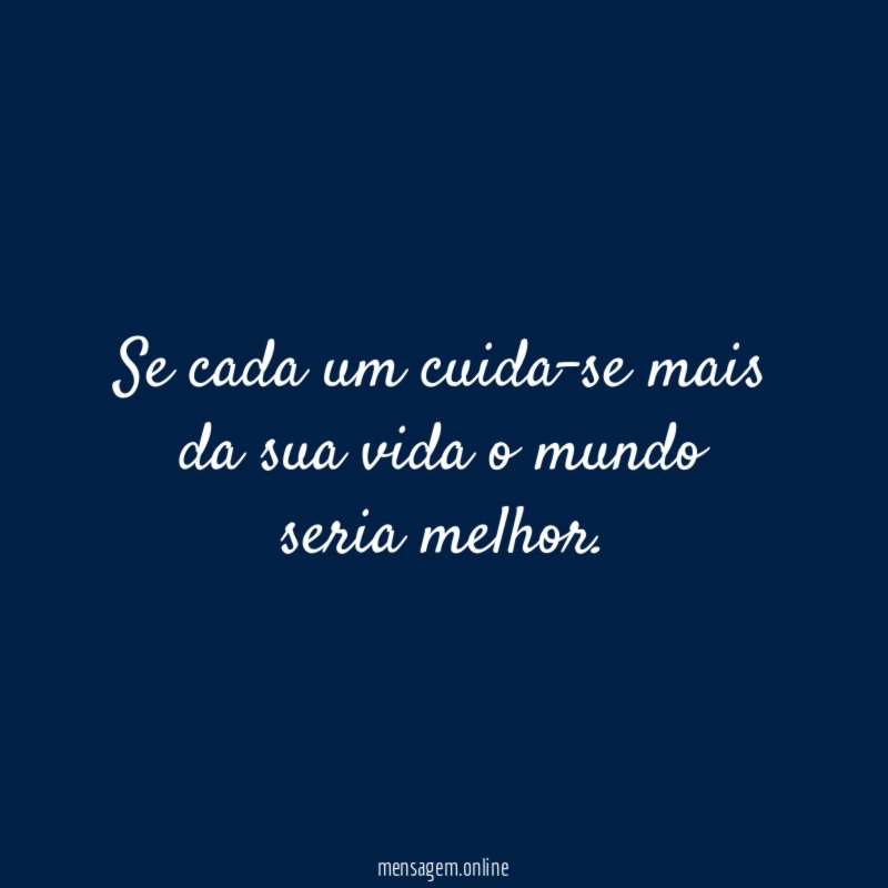 Se cada um cuida-se mais da sua vida o mundo seria melhor