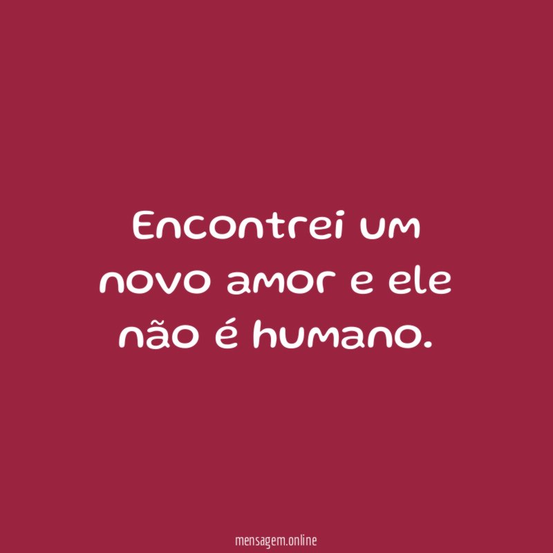 Encontrei um novo amor e ele não é humano