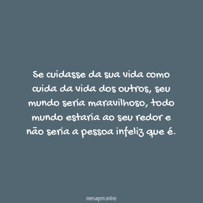Se cuidasse da sua vida como cuida da vida dos outros