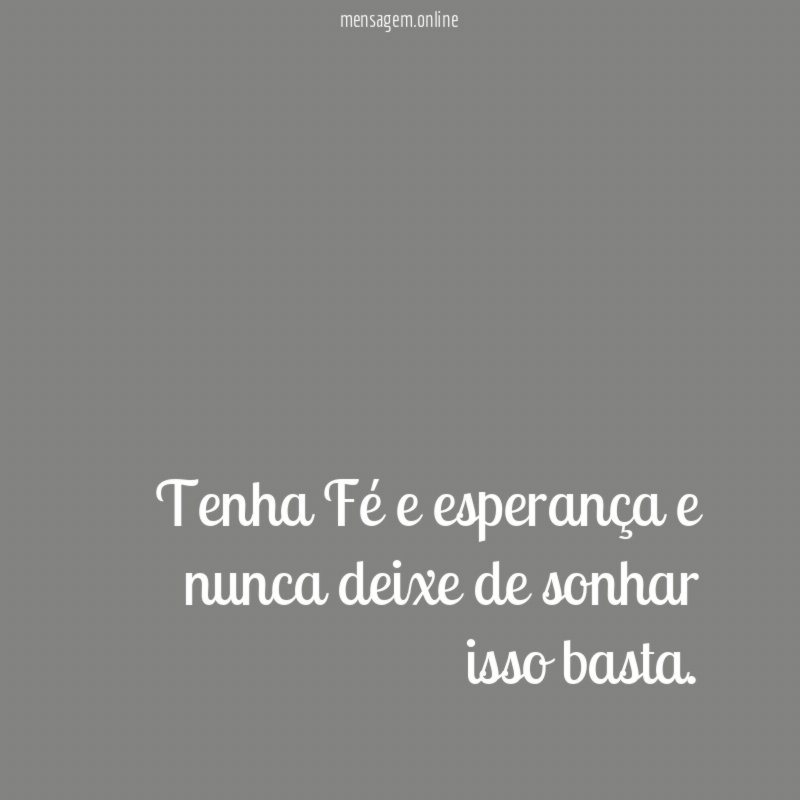 Tenha Fé e esperança e nunca deixe de sonhar isso basta