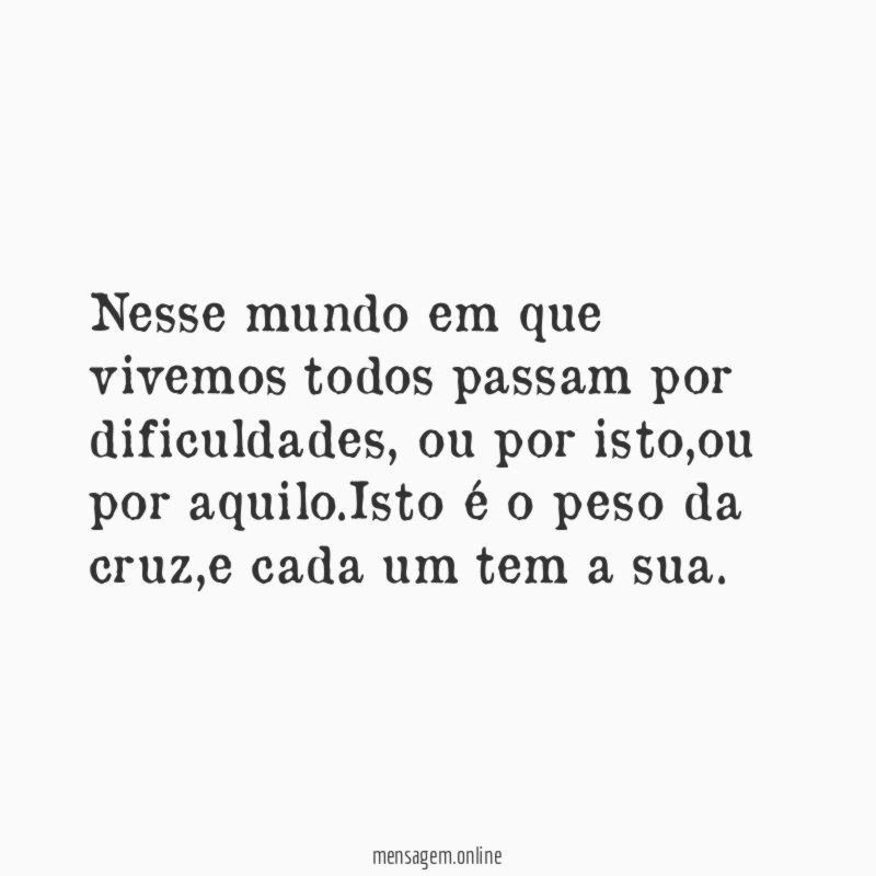 Nesse mundo em que vivemos todos passam por dificuldades