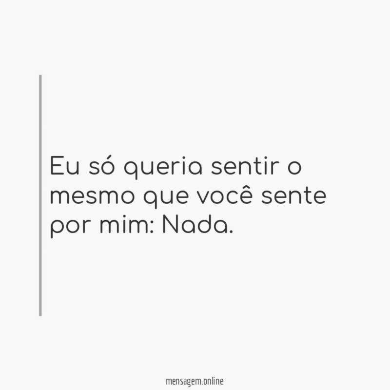 Eu só queria sentir o mesmo que você sente por mim