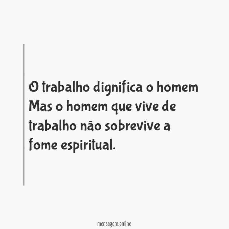 O trabalho dignifica o homem Mas o homem que