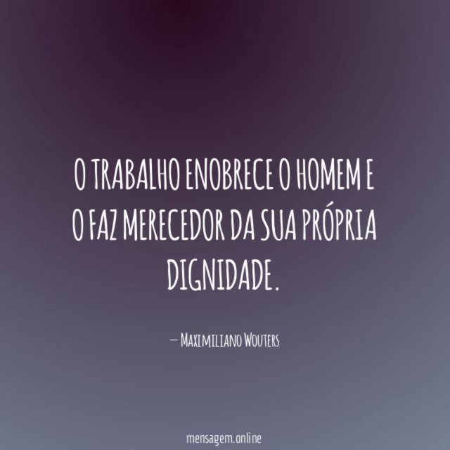 O trabalho enobrece o homem e o faz