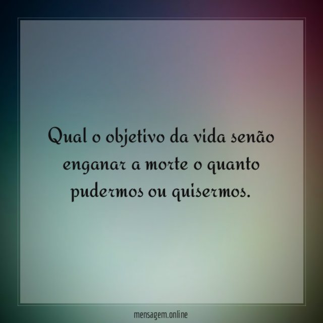Qual o objetivo da vida senão enganar a