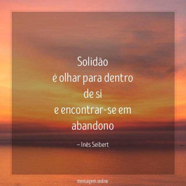 Solidão
é olhar para dentro
de si
e encontrar-se em
abandono