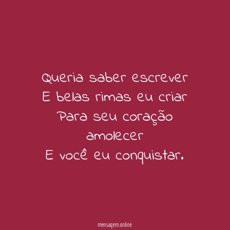 Queria saber escrever E belas rimas eu criar Para seu