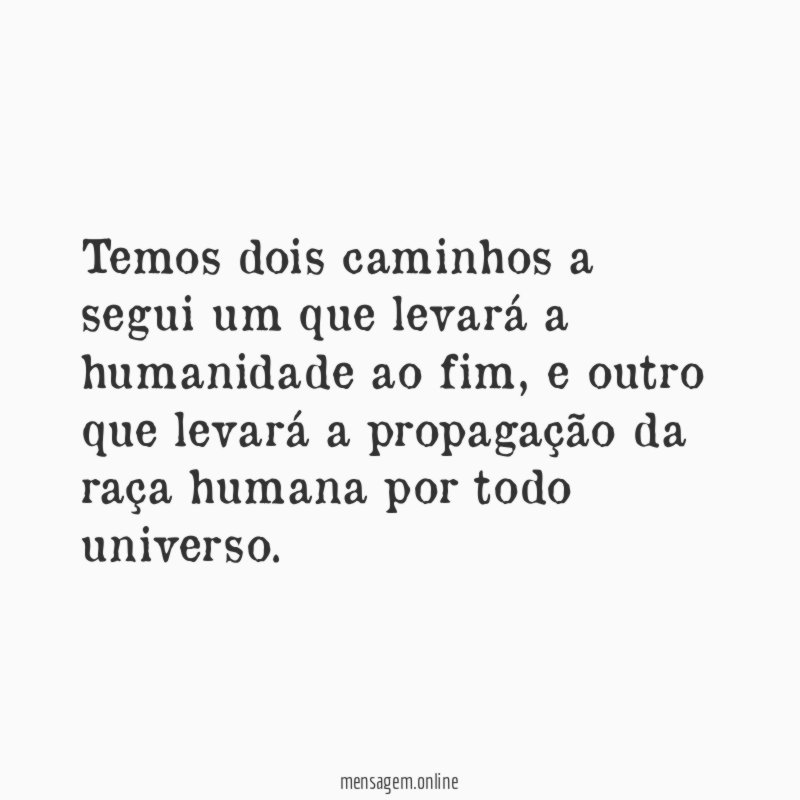Temos dois caminhos a segui um que levará a humanidade ao fim