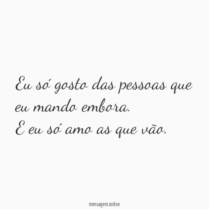 Eu só gosto das pessoas que eu mando embora