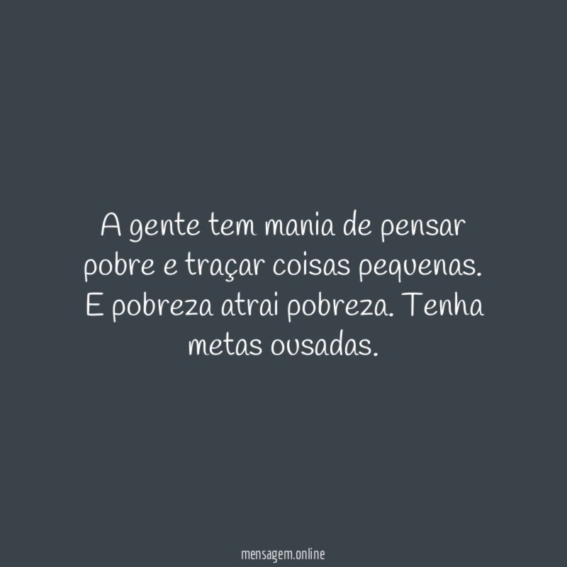 A gente tem mania de pensar pobre e traçar coisas pequenas