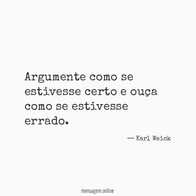 Argumente como se estivesse certo e ouça como se estivesse errado