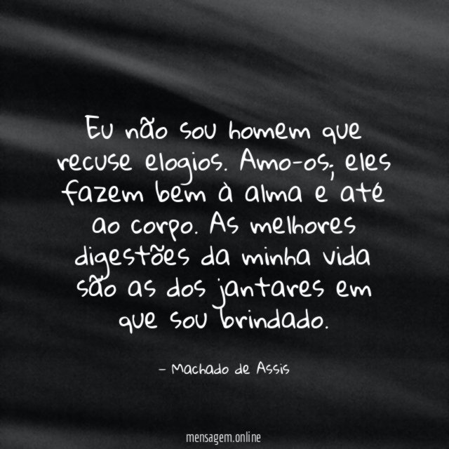 Eu não sou homem que recuse elogios