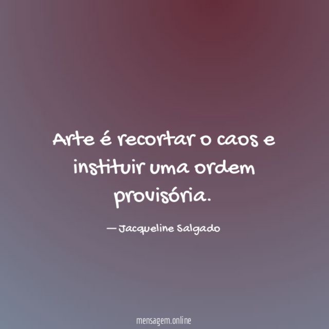 Arte é recortar o caos e instituir uma ordem provisória