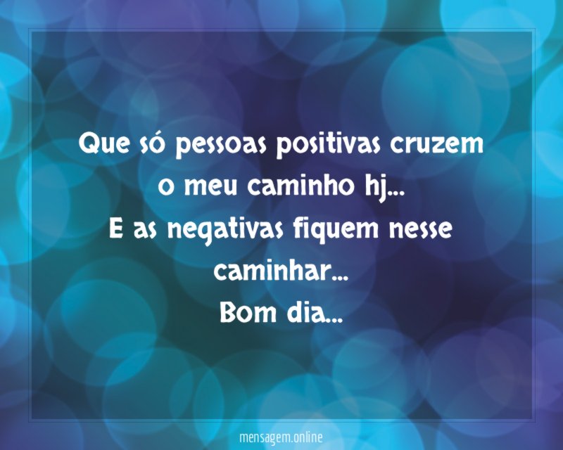 Que só pessoas positivas cruzem o meu caminho hj
