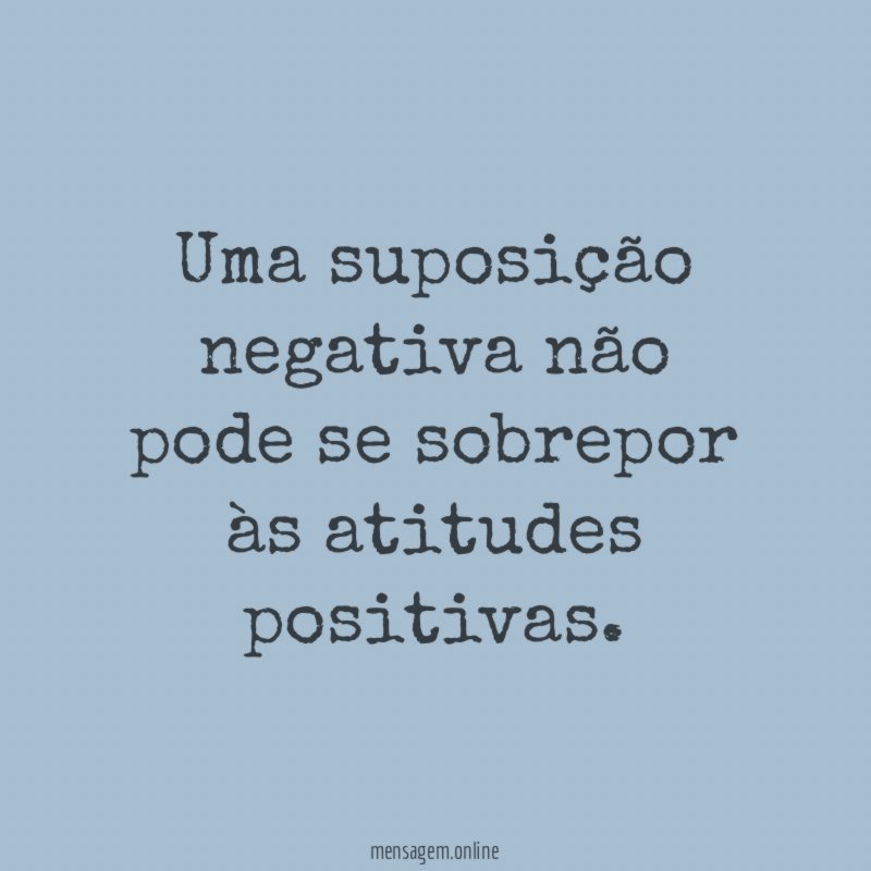 Uma suposição negativa não pode se sobrepor às atitudes positivas