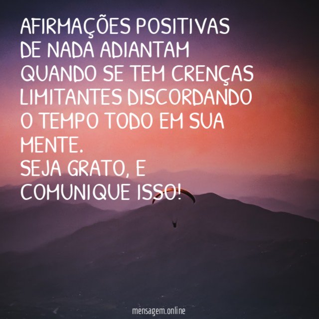 AFIRMAÇÕES POSITIVAS DE NADA ADIANTAM QUANDO SE TEM CRENÇAS LIMITANTES DISCORDANDO O TEMPO TODO EM SUA MENTE.