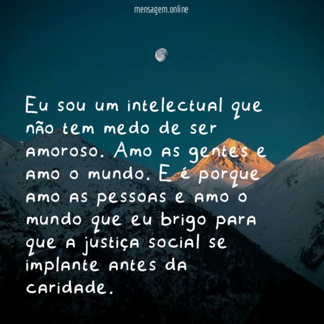Eu sou um intelectual que não tem medo de ser amoroso