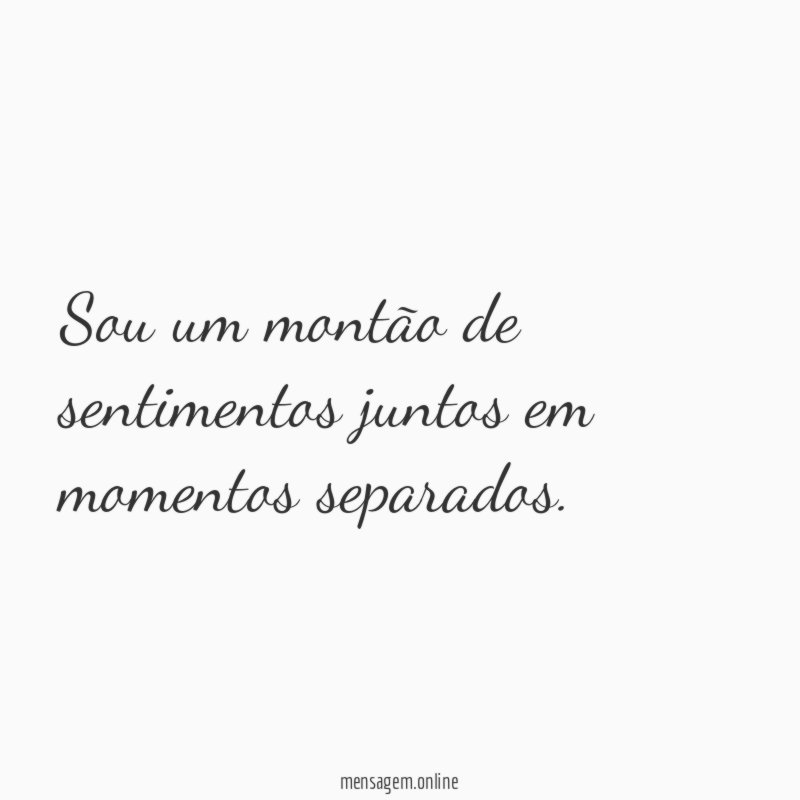 Sou um montão de sentimentos juntos em momentos separados