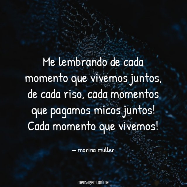 Me lembrando de cada momento que vivemos juntos