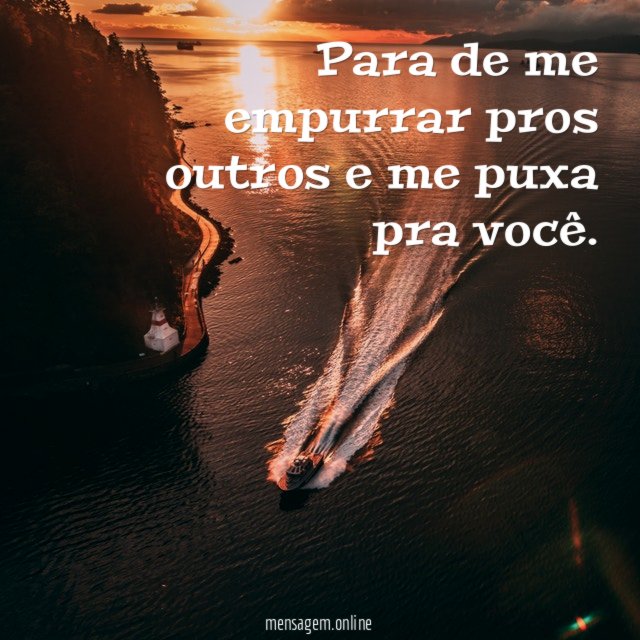 Para de me empurrar pros outros e me puxa pra você