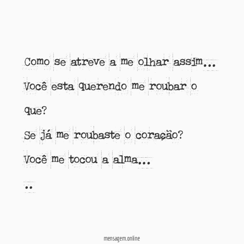 Como se atreve a me olhar assim…
Você esta querendo me roubar o que?
Se já me roubaste o coração?
Você me tocou a alma…