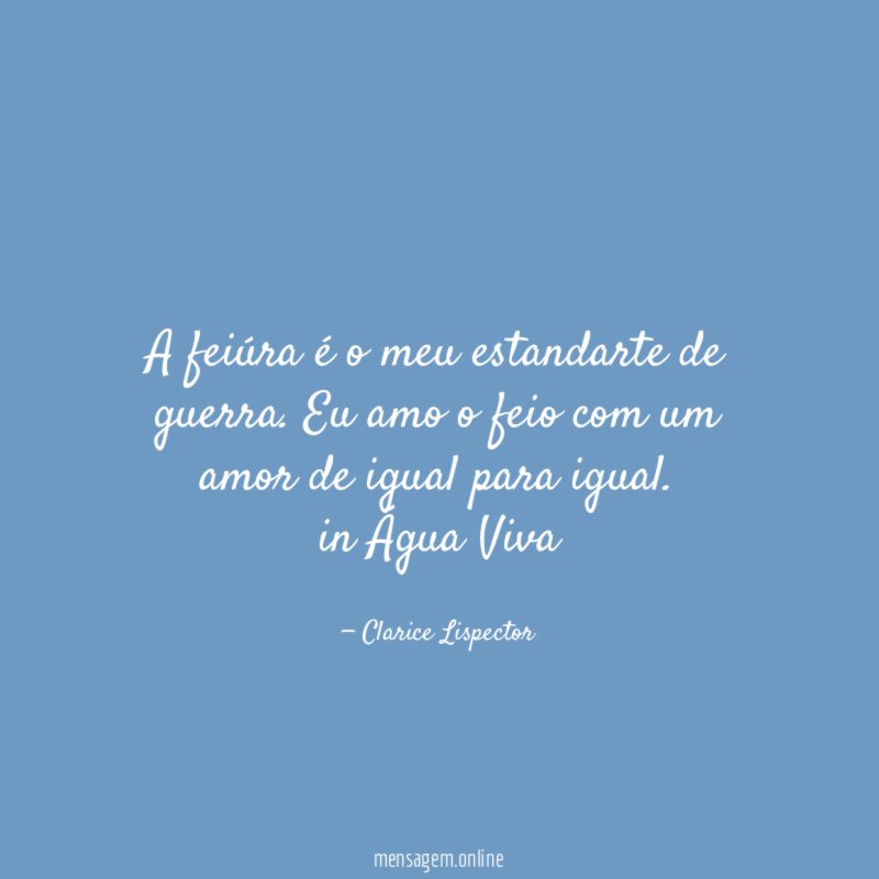A feiúra é o meu estandarte de guerra. Eu amo o feio com um amor de igual para igual.